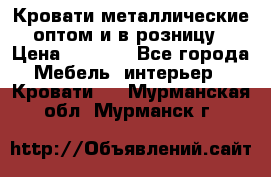 Кровати металлические оптом и в розницу › Цена ­ 2 452 - Все города Мебель, интерьер » Кровати   . Мурманская обл.,Мурманск г.